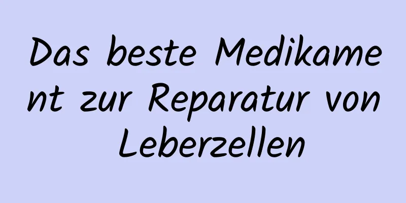 Das beste Medikament zur Reparatur von Leberzellen