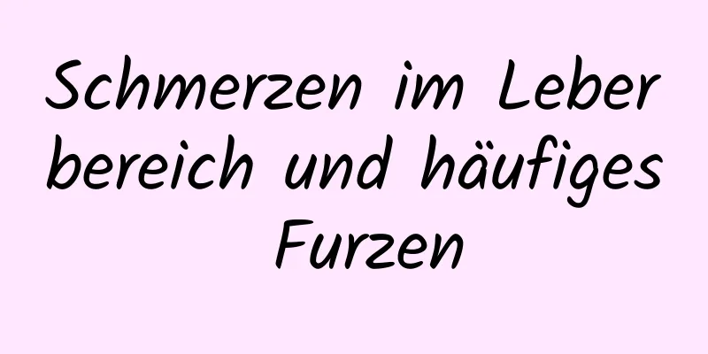 Schmerzen im Leberbereich und häufiges Furzen