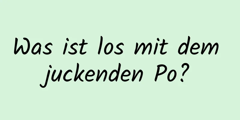 Was ist los mit dem juckenden Po?