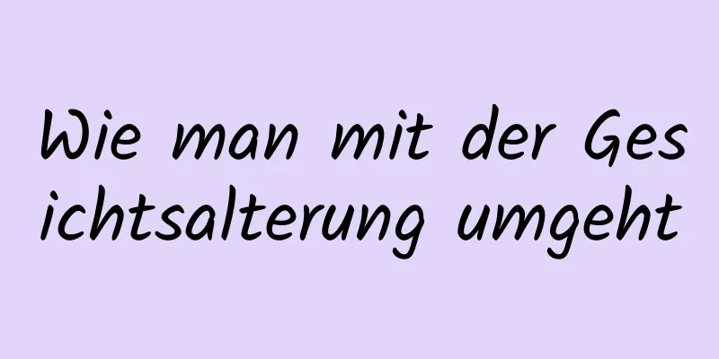 Wie man mit der Gesichtsalterung umgeht