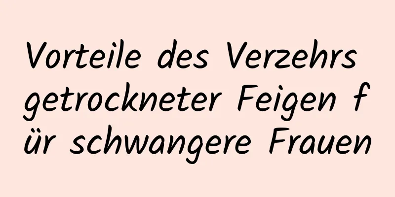 Vorteile des Verzehrs getrockneter Feigen für schwangere Frauen