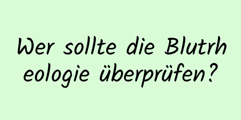 Wer sollte die Blutrheologie überprüfen?