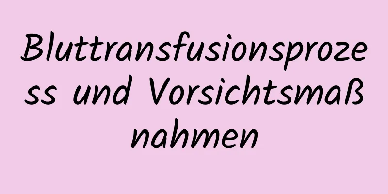 Bluttransfusionsprozess und Vorsichtsmaßnahmen