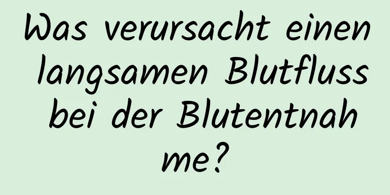 Was verursacht einen langsamen Blutfluss bei der Blutentnahme?