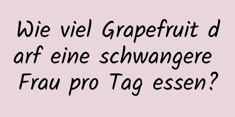 Wie viel Grapefruit darf eine schwangere Frau pro Tag essen?