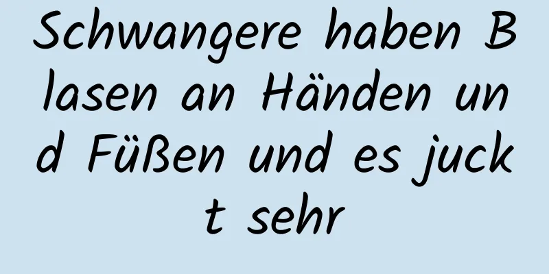 Schwangere haben Blasen an Händen und Füßen und es juckt sehr