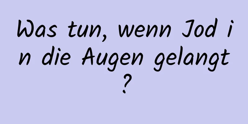 Was tun, wenn Jod in die Augen gelangt?