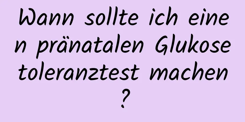 Wann sollte ich einen pränatalen Glukosetoleranztest machen?