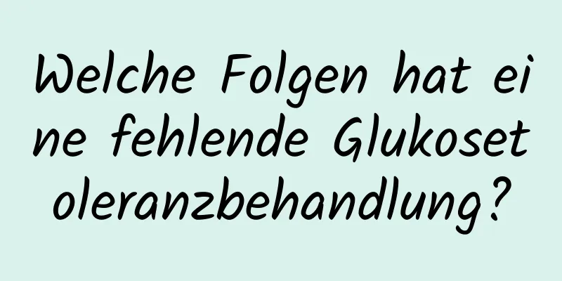 Welche Folgen hat eine fehlende Glukosetoleranzbehandlung?