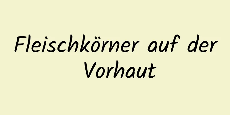 Fleischkörner auf der Vorhaut