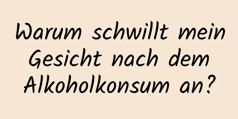 Warum schwillt mein Gesicht nach dem Alkoholkonsum an?