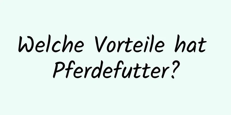 Welche Vorteile hat Pferdefutter?