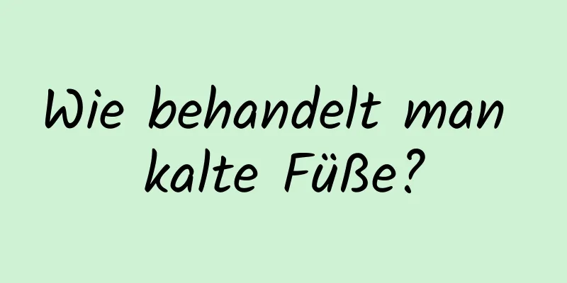 Wie behandelt man kalte Füße?