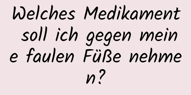 Welches Medikament soll ich gegen meine faulen Füße nehmen?