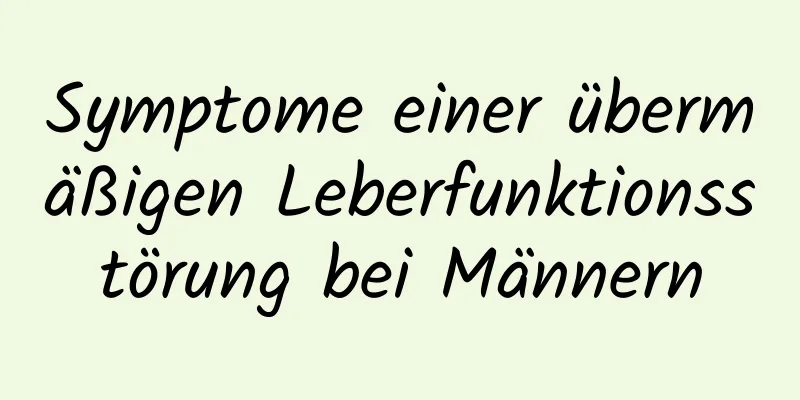 Symptome einer übermäßigen Leberfunktionsstörung bei Männern