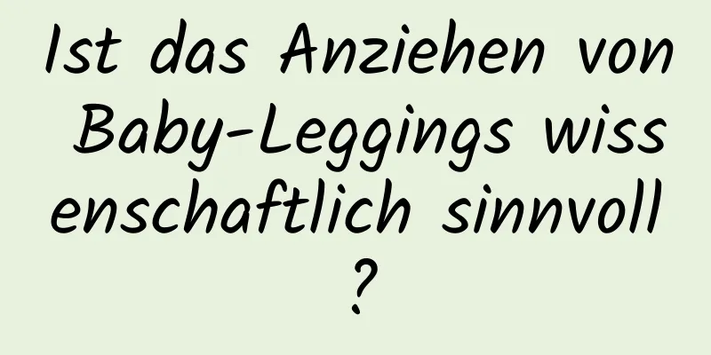 Ist das Anziehen von Baby-Leggings wissenschaftlich sinnvoll?