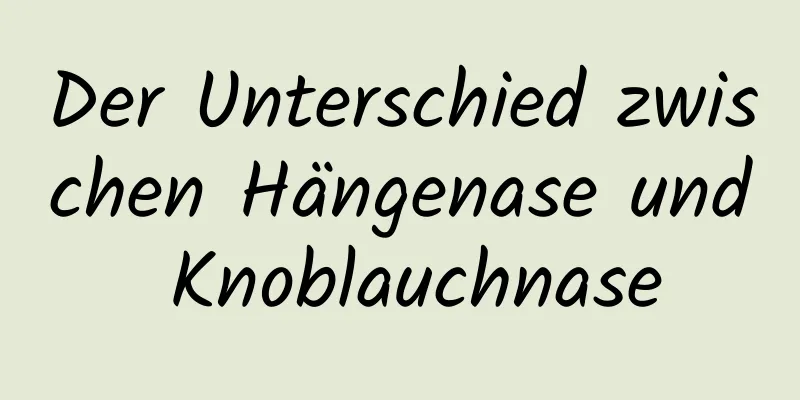 Der Unterschied zwischen Hängenase und Knoblauchnase