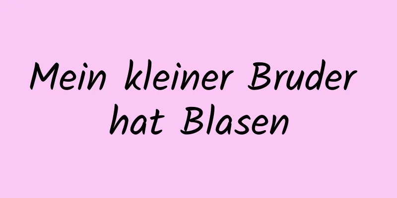 Mein kleiner Bruder hat Blasen