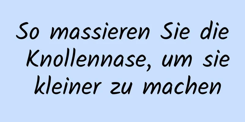 So massieren Sie die Knollennase, um sie kleiner zu machen