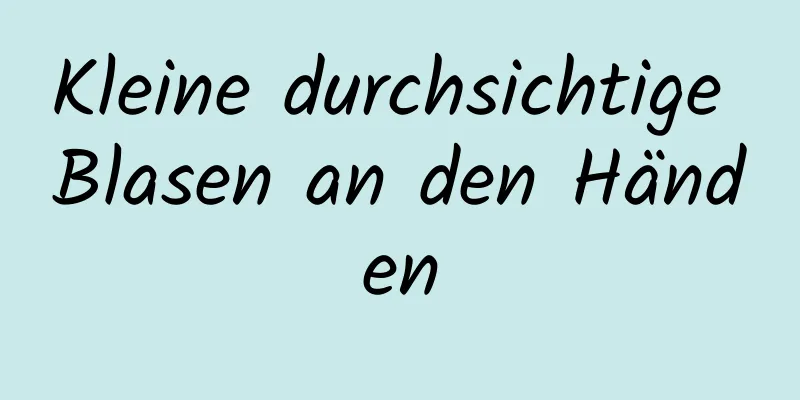 Kleine durchsichtige Blasen an den Händen