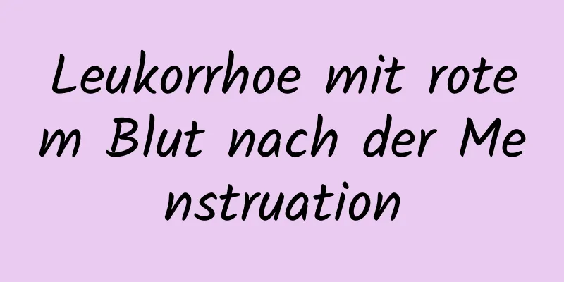 Leukorrhoe mit rotem Blut nach der Menstruation