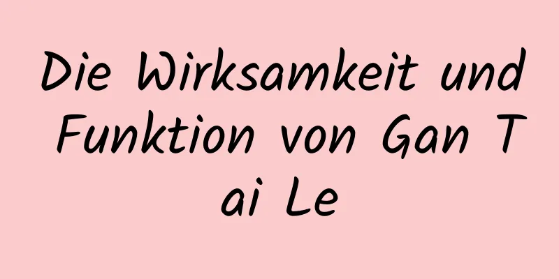 Die Wirksamkeit und Funktion von Gan Tai Le