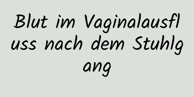 Blut im Vaginalausfluss nach dem Stuhlgang