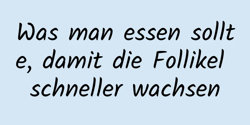 Was man essen sollte, damit die Follikel schneller wachsen