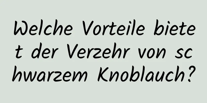 Welche Vorteile bietet der Verzehr von schwarzem Knoblauch?