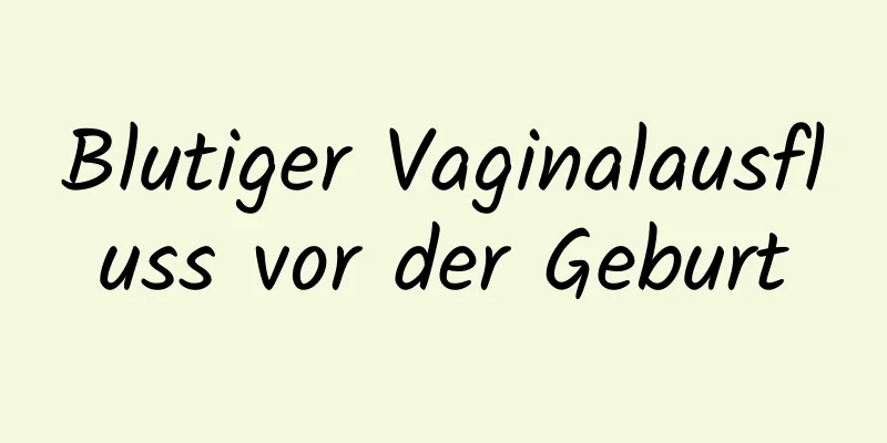 Blutiger Vaginalausfluss vor der Geburt