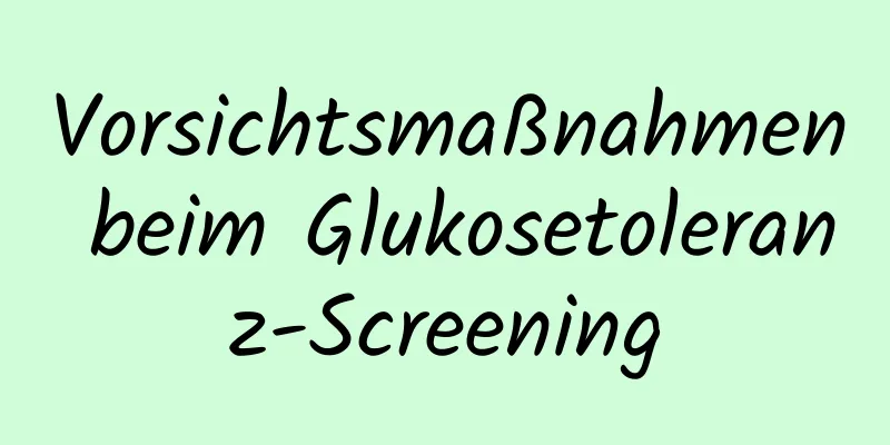 Vorsichtsmaßnahmen beim Glukosetoleranz-Screening