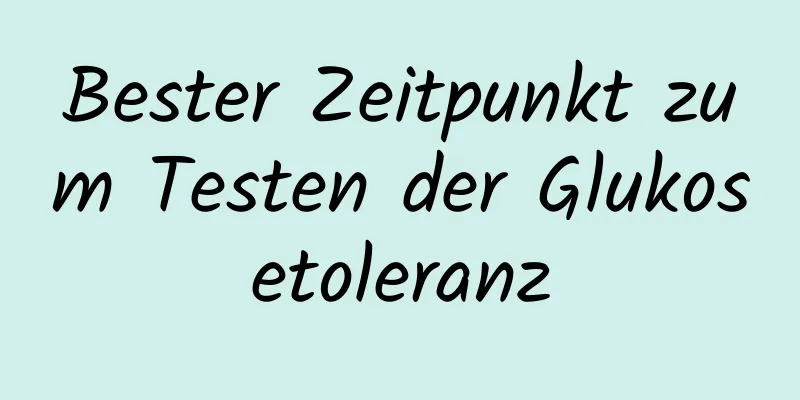 Bester Zeitpunkt zum Testen der Glukosetoleranz