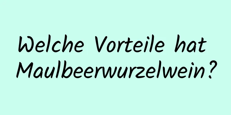 Welche Vorteile hat Maulbeerwurzelwein?