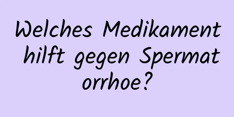 Welches Medikament hilft gegen Spermatorrhoe?