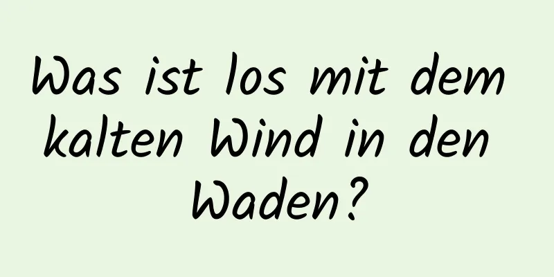 Was ist los mit dem kalten Wind in den Waden?