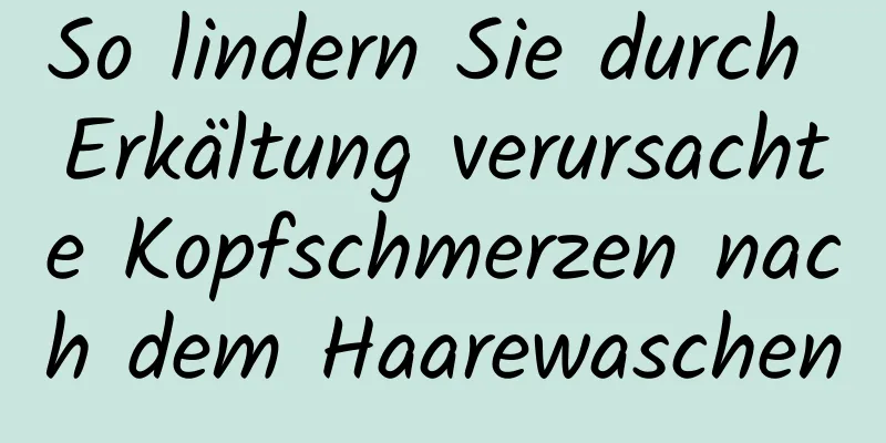 So lindern Sie durch Erkältung verursachte Kopfschmerzen nach dem Haarewaschen