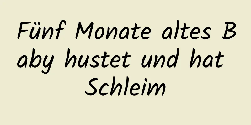 Fünf Monate altes Baby hustet und hat Schleim