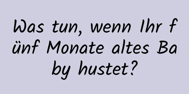 Was tun, wenn Ihr fünf Monate altes Baby hustet?