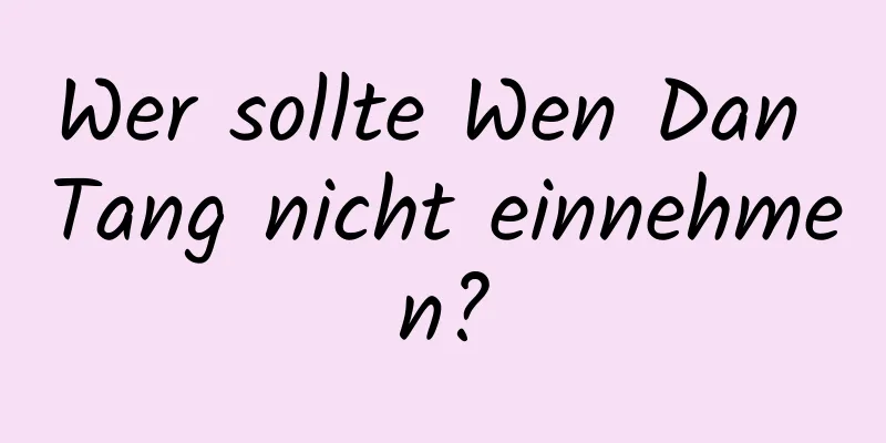 Wer sollte Wen Dan Tang nicht einnehmen?