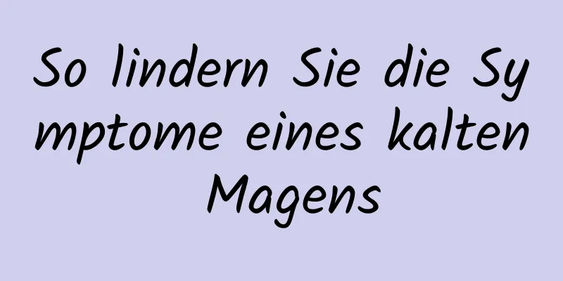 So lindern Sie die Symptome eines kalten Magens