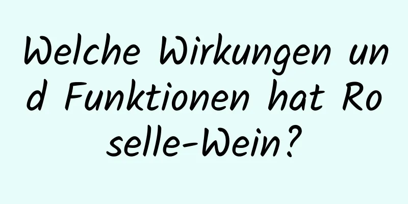 Welche Wirkungen und Funktionen hat Roselle-Wein?