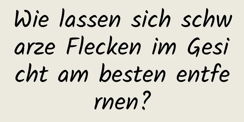 Wie lassen sich schwarze Flecken im Gesicht am besten entfernen?