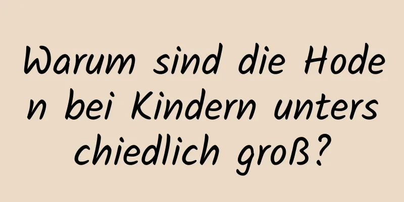 Warum sind die Hoden bei Kindern unterschiedlich groß?