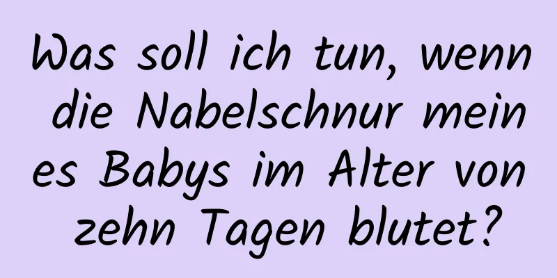 Was soll ich tun, wenn die Nabelschnur meines Babys im Alter von zehn Tagen blutet?