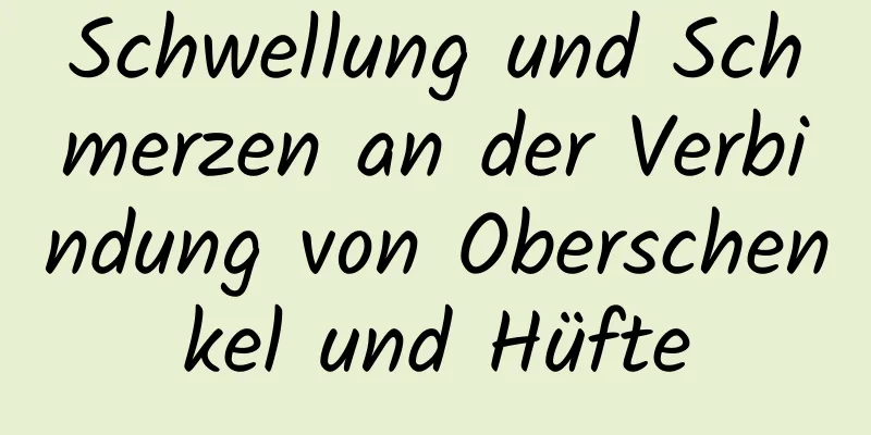 Schwellung und Schmerzen an der Verbindung von Oberschenkel und Hüfte