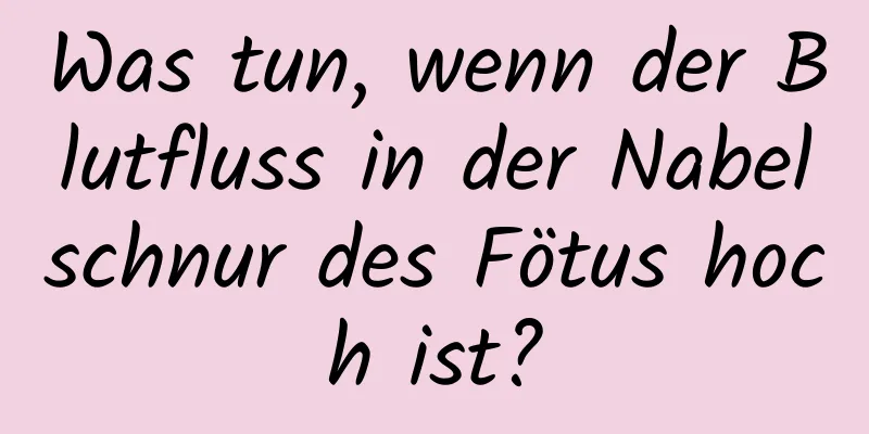 Was tun, wenn der Blutfluss in der Nabelschnur des Fötus hoch ist?