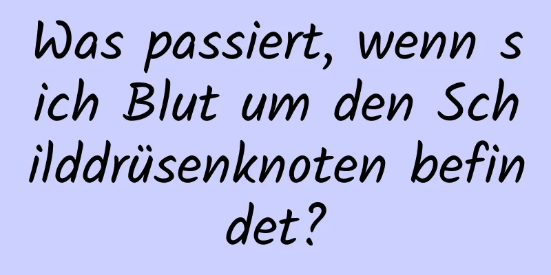 Was passiert, wenn sich Blut um den Schilddrüsenknoten befindet?