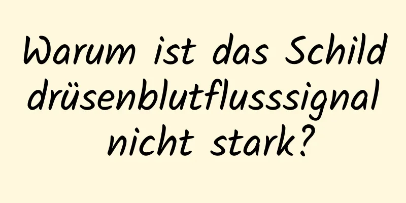 Warum ist das Schilddrüsenblutflusssignal nicht stark?