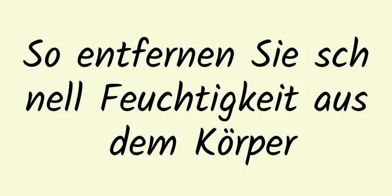 So entfernen Sie schnell Feuchtigkeit aus dem Körper