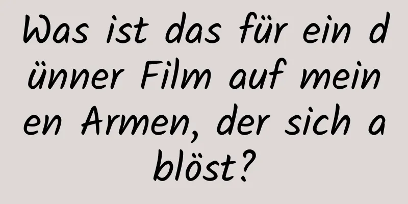 Was ist das für ein dünner Film auf meinen Armen, der sich ablöst?